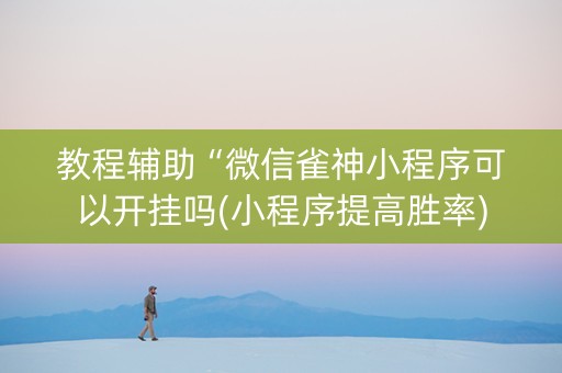 教程辅助“微信雀神小程序可以开挂吗(小程序提高胜率)