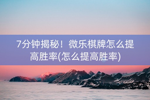 7分钟揭秘！微乐棋牌怎么提高胜率(怎么提高胜率)