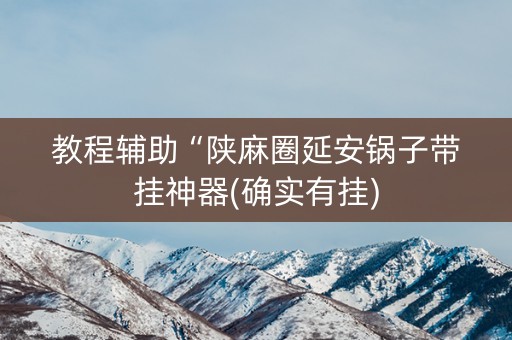 教程辅助“陕麻圈延安锅子带挂神器(确实有挂)