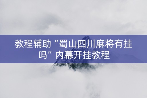 教程辅助“蜀山四川麻将有挂吗”内幕开挂教程