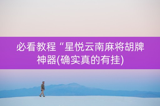 必看教程“星悦云南麻将胡牌神器(确实真的有挂)