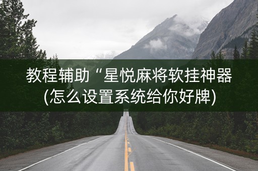 教程辅助“星悦麻将软挂神器(怎么设置系统给你好牌)