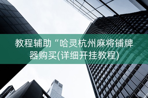 教程辅助“哈灵杭州麻将铺牌器购买(详细开挂教程)