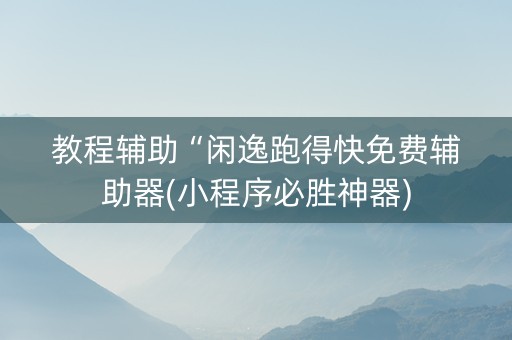 教程辅助“闲逸跑得快免费辅助器(小程序必胜神器)