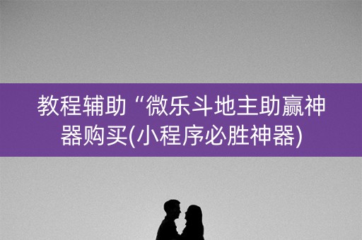 教程辅助“微乐斗地主助赢神器购买(小程序必胜神器)