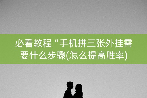 必看教程“手机拼三张外挂需要什么步骤(怎么提高胜率)
