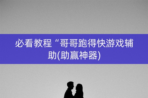 必看教程“哥哥跑得快游戏辅助(助赢神器)