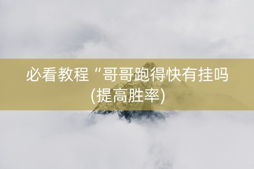 必看教程“哥哥跑得快有挂吗(提高胜率)