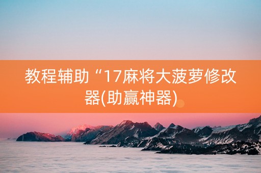 教程辅助“17麻将大菠萝修改器(助赢神器)