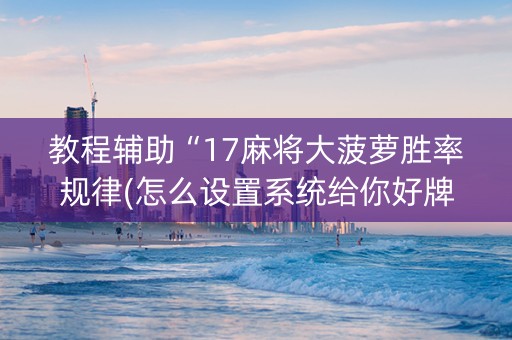 教程辅助“17麻将大菠萝胜率规律(怎么设置系统给你好牌)