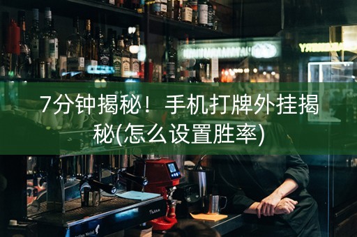 7分钟揭秘！手机打牌外挂揭秘(怎么设置胜率)