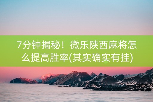 7分钟揭秘！微乐陕西麻将怎么提高胜率(其实确实有挂)
