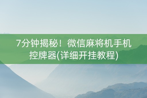 7分钟揭秘！微信麻将机手机控牌器(详细开挂教程)