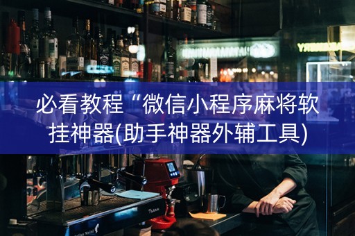 必看教程“微信小程序麻将软挂神器(助手神器外辅工具)