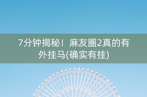7分钟揭秘！麻友圈2真的有外挂马(确实有挂)
