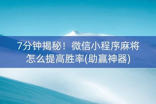 7分钟揭秘！微信小程序麻将怎么提高胜率(助赢神器)