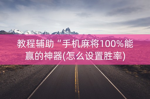 教程辅助“手机麻将100%能赢的神器(怎么设置胜率)