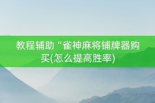 教程辅助“雀神麻将铺牌器购买(怎么提高胜率)