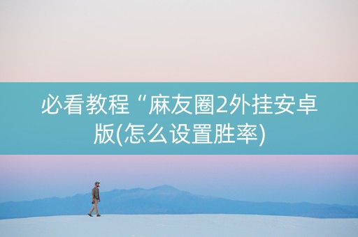 必看教程“麻友圈2外挂安卓版(怎么设置胜率)