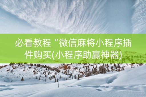 必看教程“微信麻将小程序插件购买(小程序助赢神器)