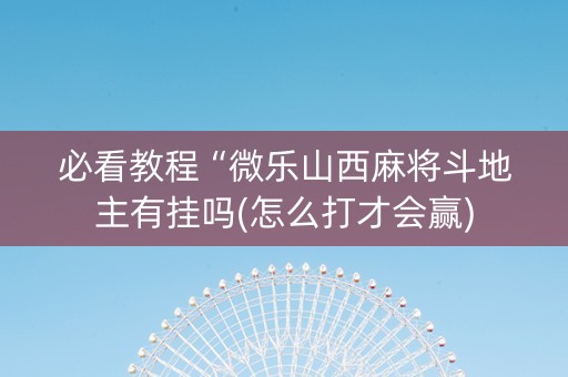 必看教程“微乐山西麻将斗地主有挂吗(怎么打才会赢)