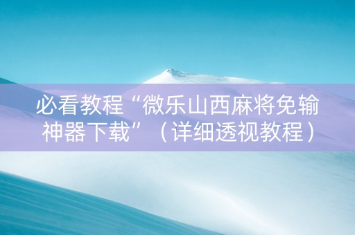 必看教程“微乐山西麻将免输神器下载”（详细透视教程）-哔哩哔哩