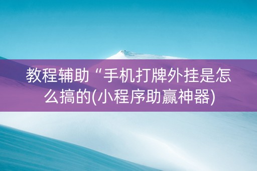 教程辅助“手机打牌外挂是怎么搞的(小程序助赢神器)