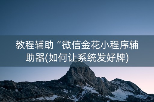 教程辅助“微信金花小程序辅助器(如何让系统发好牌)