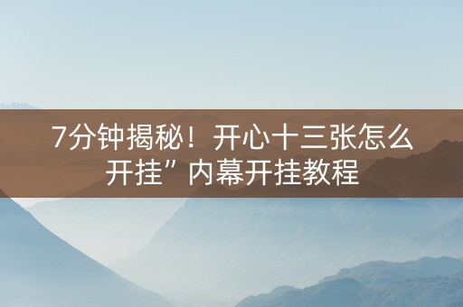 7分钟揭秘！开心十三张怎么开挂”内幕开挂教程