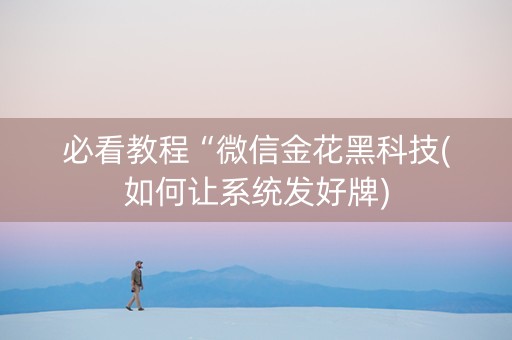 必看教程“微信金花黑科技(如何让系统发好牌)
