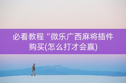 必看教程“微乐广西麻将插件购买(怎么打才会赢)