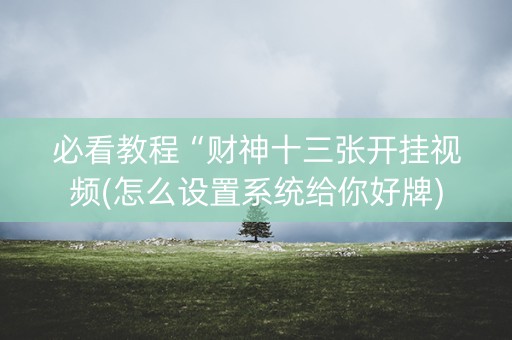 必看教程“财神十三张开挂视频(怎么设置系统给你好牌)