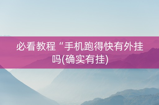 必看教程“手机跑得快有外挂吗(确实有挂)