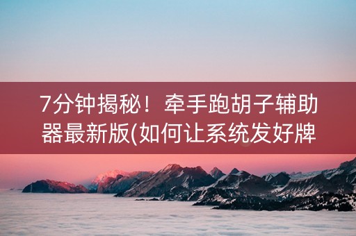 7分钟揭秘！牵手跑胡子辅助器最新版(如何让系统发好牌)