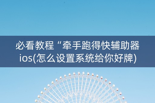 必看教程“牵手跑得快辅助器ios(怎么设置系统给你好牌)