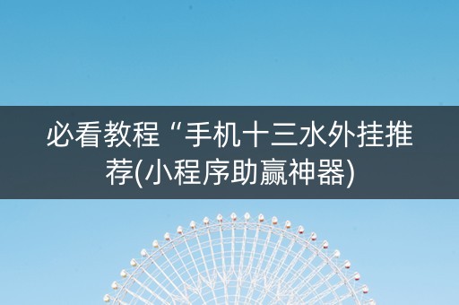 必看教程“手机十三水外挂推荐(小程序助赢神器)