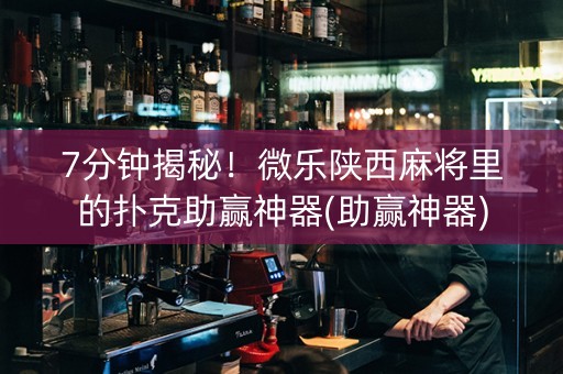 7分钟揭秘！微乐陕西麻将里的扑克助赢神器(助赢神器)