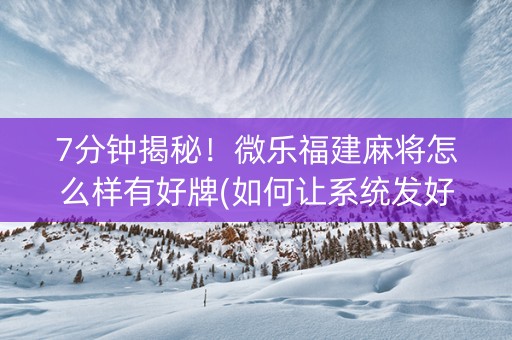 7分钟揭秘！微乐福建麻将怎么样有好牌(如何让系统发好牌)