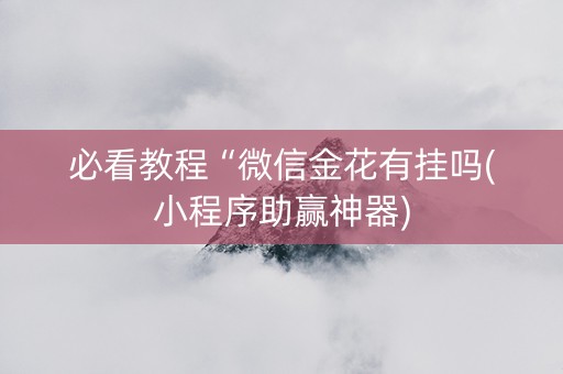 必看教程“微信金花有挂吗(小程序助赢神器)