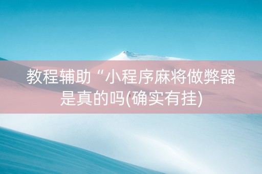 教程辅助“小程序麻将做弊器是真的吗(确实有挂)