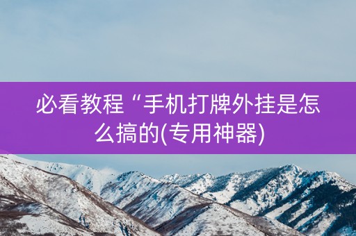 必看教程“手机打牌外挂是怎么搞的(专用神器)