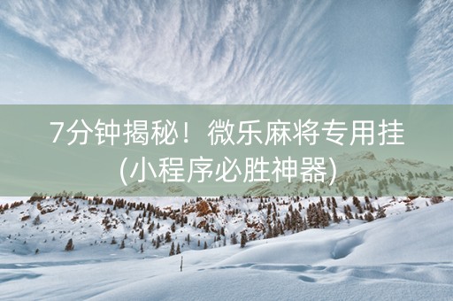 7分钟揭秘！微乐麻将专用挂(小程序必胜神器)
