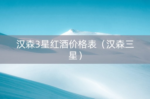 汉森3星红酒价格表（汉森三星）