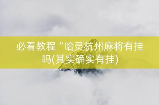 必看教程“哈灵杭州麻将有挂吗(其实确实有挂)