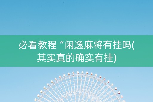 必看教程“闲逸麻将有挂吗(其实真的确实有挂)