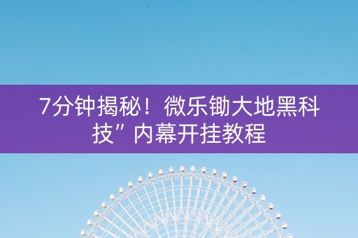 7分钟揭秘！微乐锄大地黑科技”内幕开挂教程