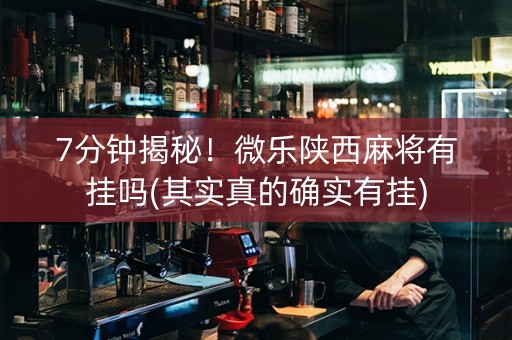 7分钟揭秘！微乐陕西麻将有挂吗(其实真的确实有挂)