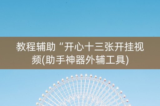 教程辅助“开心十三张开挂视频(助手神器外辅工具)