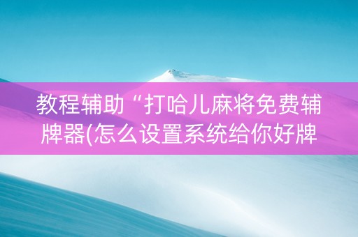 教程辅助“打哈儿麻将免费辅牌器(怎么设置系统给你好牌)