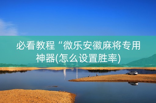 必看教程“微乐安徽麻将专用神器(怎么设置胜率)